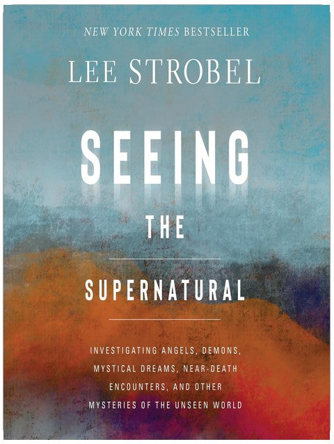 Seeing the Supernatural: Investigating Angels, Demons, Mystical Dreams, Near-Death Encounters, and Other Mysteries of the Unseen World
