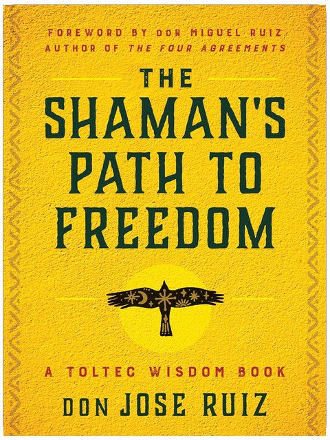 The Shaman's Path to Freedom: A Toltec Wisdom Book (Shamanic Wisdom)