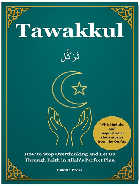 Tawakkul: How to Stop Overthinking and Let Go Through Faith in Allah's Perfect Plan. With Hadiths and Inspirational Short Stories from the Qur’an