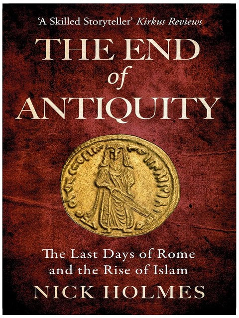 The End of Antiquity: The Last Days of Rome and the Rise of Islam (The Fall of the Roman Empire Book 5)