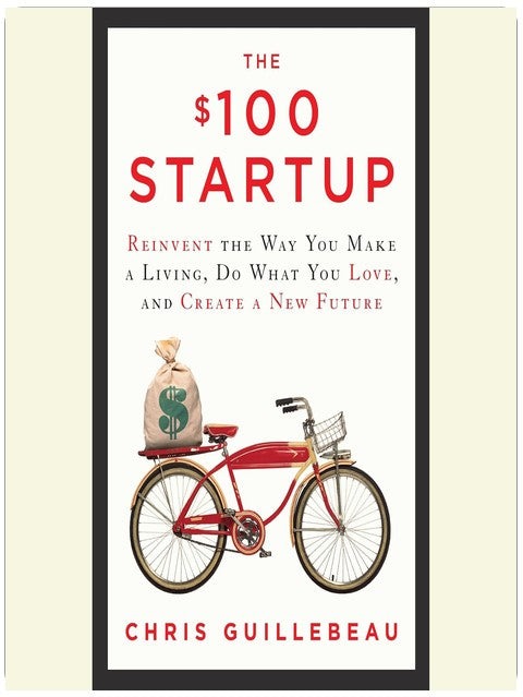 The $100 Startup: Reinvent the Way You Make a Living, Do What You Love, and Create a New Future