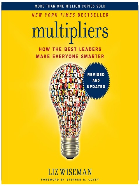 Multipliers, Revised and Updated: How the Best Leaders Make Everyone Smarter