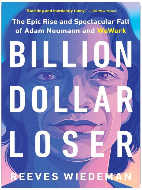 Billion Dollar Loser: The Epic Rise and Spectacular Fall of Adam Neumann and WeWork