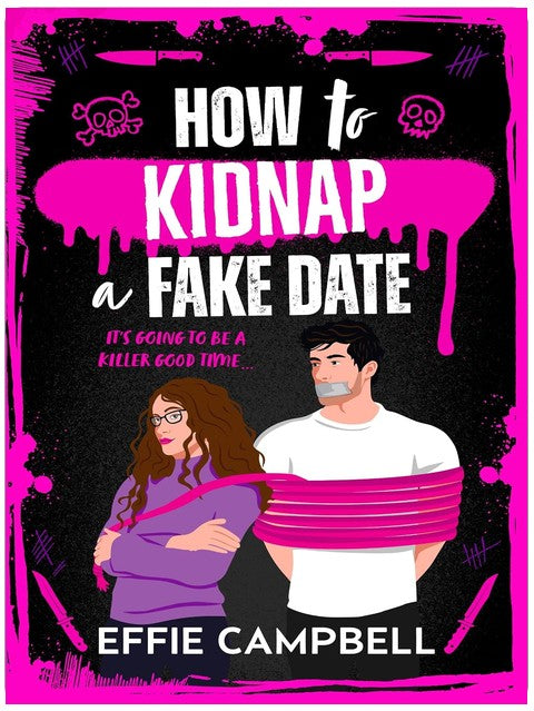 How to Kidnap a Fake Date: A BRAND NEW dark romantic comedy with kidnapping, fake dating, and spicy chemistry from Effie Campbell for 2026 (Killer Kin Book 1)