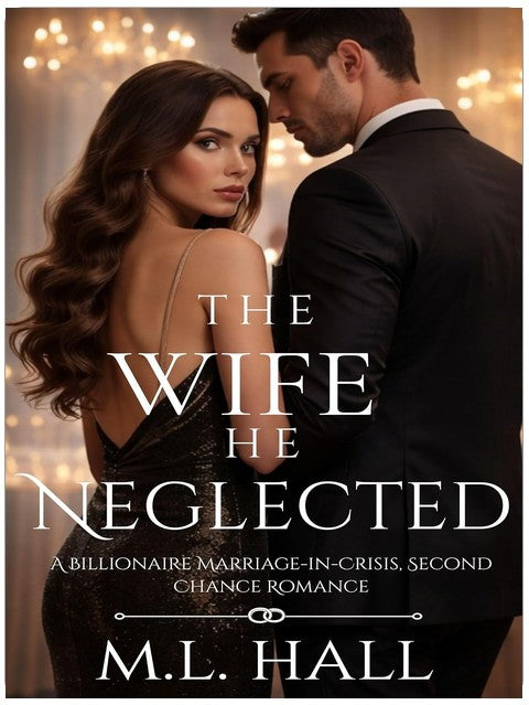 The Wife He Neglected: A Billionaire Marriage-in-Crisis, Second Chance Romance (Billionaire Grovel and Redemption)