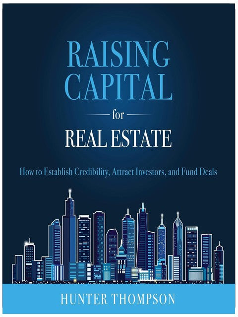 Raising Capital for Real Estate: How to Attract Investors, Establish Credibility, and Fund Deals