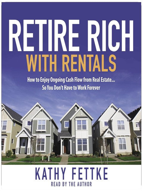 Retire Rich with Rentals: How to Enjoy Ongoing Cash Flow from Real Estate...So You Don't Have to Work Forever