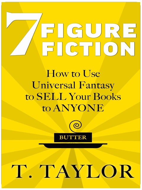 7 FIGURE FICTION: How to Use Universal Fantasy to SELL Your Books to ANYONE (Universal Fantasy®: Butter Up Your Writing)