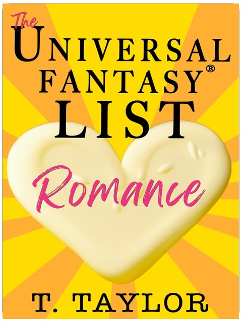 The Universal Fantasy List: ROMANCE: A writer's guide to making your stories IRRESISTIBLE and DELICIOUS (Universal Fantasy®: Butter Up Your Writing)