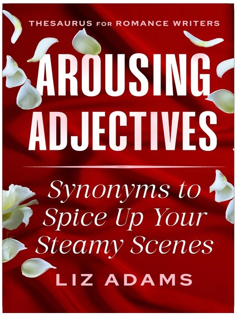 Arousing Adjectives: Synonyms to Spice Up Your Steamy Scenes (Thesaurus for Romance Writers)