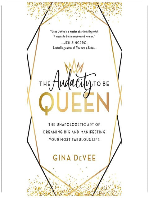 The Audacity to Be Queen: The Unapologetic Art of Dreaming Big and Manifesting Your Most Fabulous Life