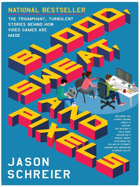 Blood, Sweat, and Pixels: The Triumphant, Turbulent Stories Behind How Video Games Are Made ― A National Bestselling Exposé of Development Hell