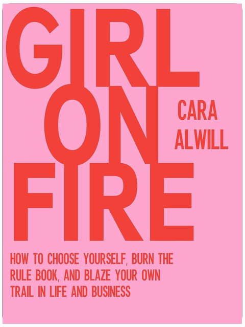 Girl on Fire: How to Choose Yourself, Burn the Rule Book, and Blaze Your Own Trail in Life and Business