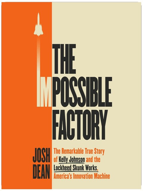 The Impossible Factory: The Remarkable True Story of Kelly Johnson and the Lockheed Skunk Works, America's Innovation Machine