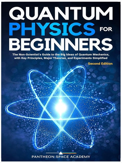 Quantum Physics for Beginners: The Non-Scientist’s Guide to the Big Ideas of Quantum Mechanics, with Key Principles, Major Theories, and Experiments Simplified