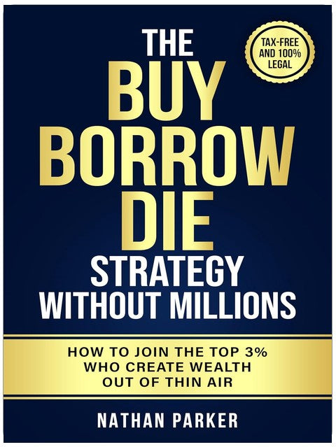 The Buy Borrow Die Strategy Without Millions: How to Join the Top 3% Who Create Wealth Out of Thin Air – Tax-Free and 100% Legal