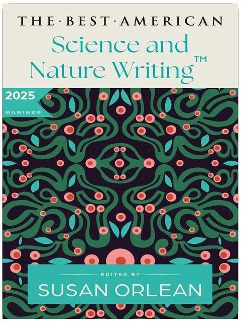 The Best American Science and Nature Writing 2025: A Collection of the Year's Most Insightful Essays on the Natural World, Climate Change, and the Wonders of Science Curated by Susan Orlean