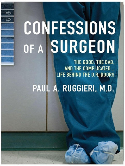 Confessions of a Surgeon: The Good, the Bad, and the Complicated...Life Behind the O.R. Doors