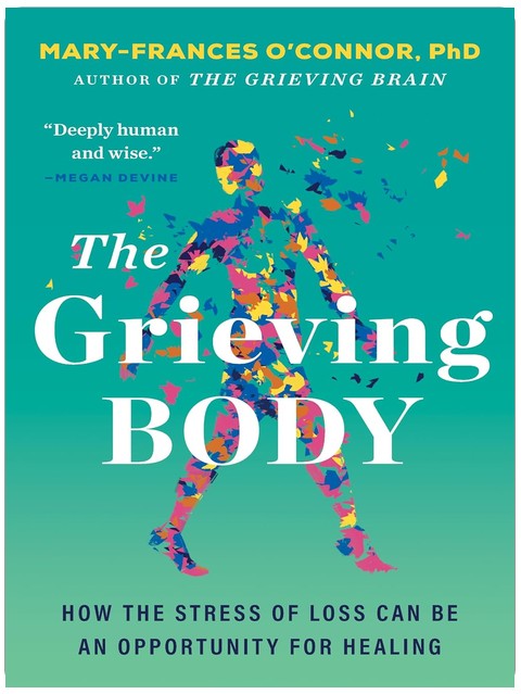 The Grieving Body: How the Stress of Loss Can Be an Opportunity for Healing (The Grieving Brain Series)