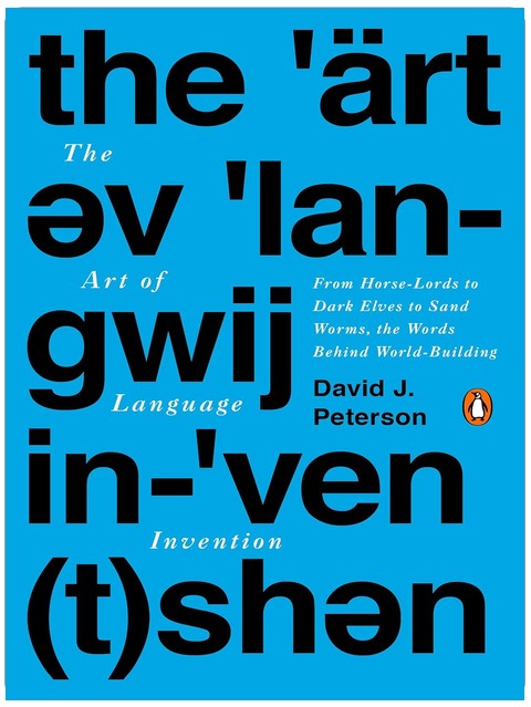 The Art of Language Invention: From Horse-Lords to Dark Elves to Sand Worms, the Words Behind World-Building