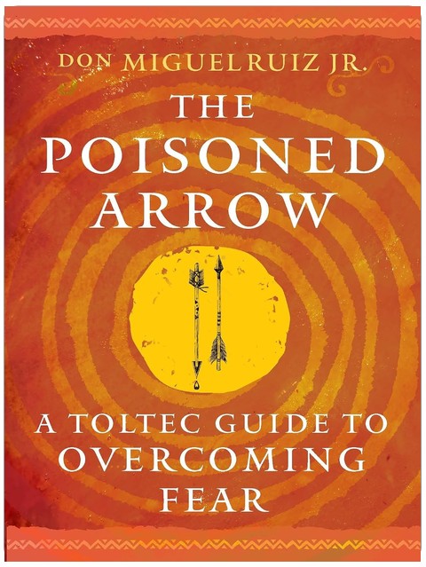 The Poisoned Arrow: A Toltec Guide to Overcoming Fear (Toltec Mastery Series)