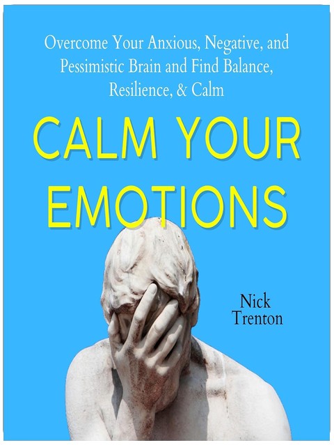 Calm Your Emotions: Overcome Your Anxious, Negative, and Pessimistic Brain and Find Balance, Resilience, & Calm (The Path to Calm, Book 10)