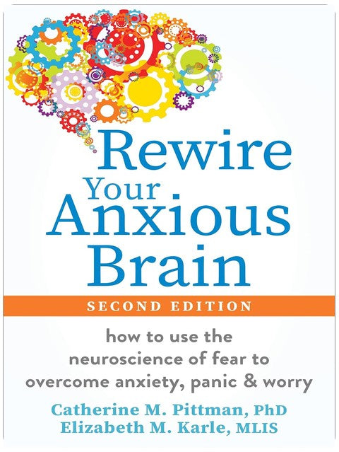 Rewire Your Anxious Brain: How to Use the Neuroscience of Fear to Overcome Anxiety, Panic, and Worry