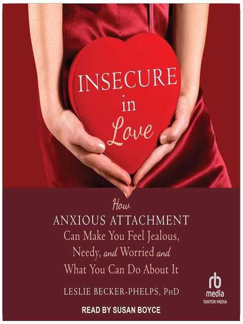 Insecure in Love: How Anxious Attachment Can Make You Feel Jealous, Needy, and Worried and What You Can Do About It