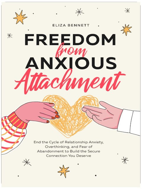 Freedom from Anxious Attachment: End the Cycle of Relationship Anxiety, Overthinking, and Fear of Abandonment to Build the Secure Connection You Deserve