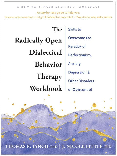 The Radically Open Dialectical Behavior Therapy Workbook: Skills to Overcome the Paradox of Perfectionism, Anxiety, Depression, and Other Disorders of Overcontrol