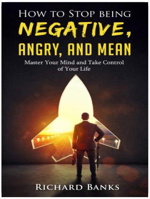 How to Stop Being Negative, Angry, and Mean: Master Your Mind and Take Control of Your Life (Communication & Social Skills Mastery)