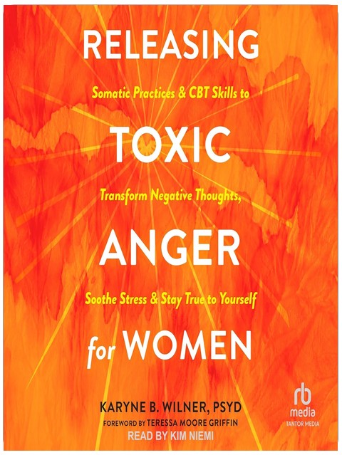 Releasing Toxic Anger for Women: Somatic Practices and CBT Skills to Transform Negative Thoughts, Soothe Stress, and Stay True to Yourself