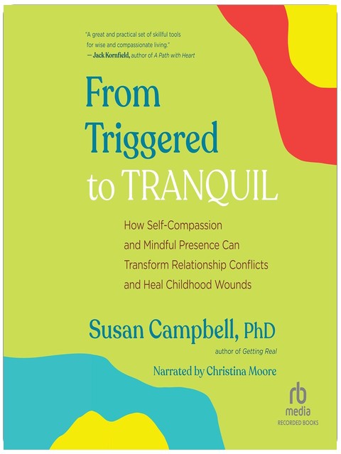 From Triggered to Tranquil: How Self-Compassion and Mindful Presence Can Transform Relationship Conflicts and Heal Childhood Wounds