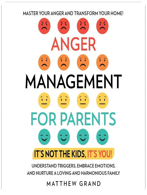 Anger Management for Parents: It’s Not the Kids, It’s You!: Master Your Anger and Transform Your Home! Understand Triggers, Embrace Emotions, and Nurture a Loving and Harmonious Family