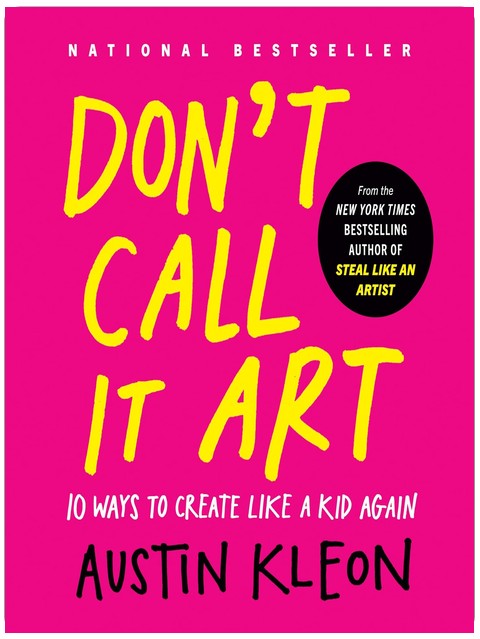 Don't Call It Art: 10 Ways to Create Like a Kid Again