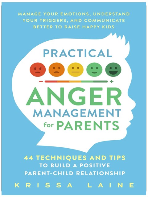 Practical Anger Management for Parents: 44 Techniques & Tips to Build a Positive Parent-Child Relationship. Manage Your Emotions, Understand Your Triggers, & Communicate Better to Raise Happy Kids