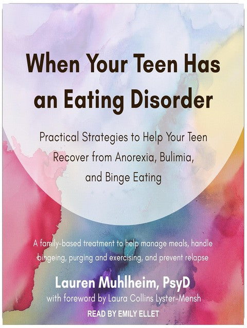 When Your Teen Has an Eating Disorder: Practical Strategies to Help Your Teen Recover from Anorexia, Bulimia, and Binge Eating