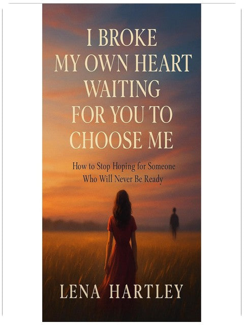 I Broke My Own Heart Waiting for You to Choose Me: How to Stop Hoping for Someone Who Will Never Be Ready
