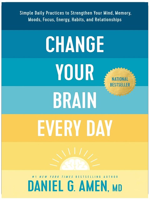 Change Your Brain Every Day: Simple Daily Practices to Strengthen Your Mind, Memory, Moods, Focus, Energy, Habits, and Relationships