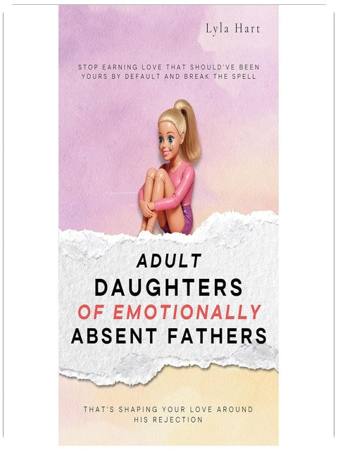 Adult Daughters of Emotionally Absent Fathers: Stop earning love that should've been yours by default, and break the spell that's shaping your love around his rejection