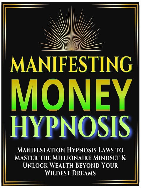 Manifesting Money Hypnosis: Manifestation Hypnosis Laws to Master the Millionaire Mindset & Unlock Wealth Beyond Your Wildest Dreams Reprogram Your Subconscious Mind to Attract Wealth & Abundance Now