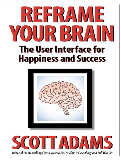 Reframe Your Brain: The User Interface for Happiness and Success (The Scott Adams Success Series)