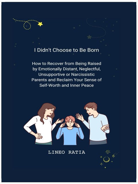 I Didn't Choose to Be Born: How to Recover from Being Raised by Emotionally Distant, Neglectful, Unsupportive or Narcissistic Parents and Reclaim Your Sense of Self-Worth and Inner Peace