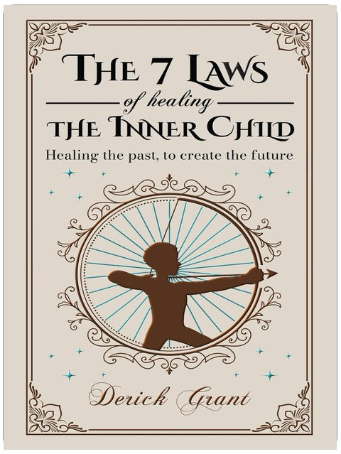 The 7 Laws of Healing The Inner Child: Healing the past, to create the future