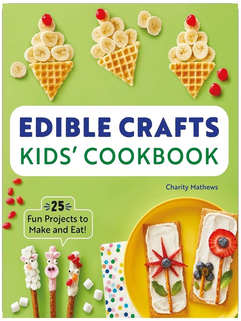 Edible Crafts Kids' Cookbook: 25 Fun Projects to Make and Eat!