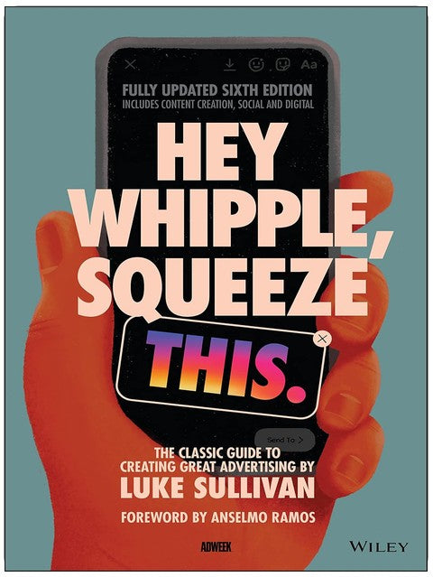 Hey Whipple, Squeeze This: The Classic Guide to Creating Great Advertising