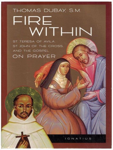 Fire Within: St. Teresa of Avila, St. John of the Cross and the Gospel-On Prayer