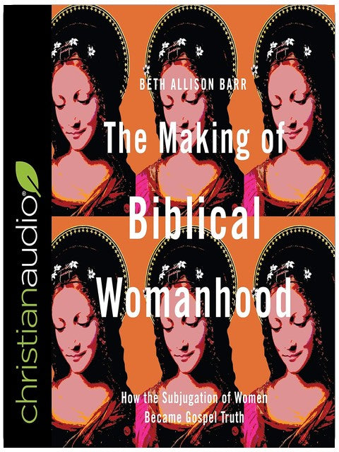 The Making of Biblical Womanhood: How the Subjugation of Women Became Gospel Truth