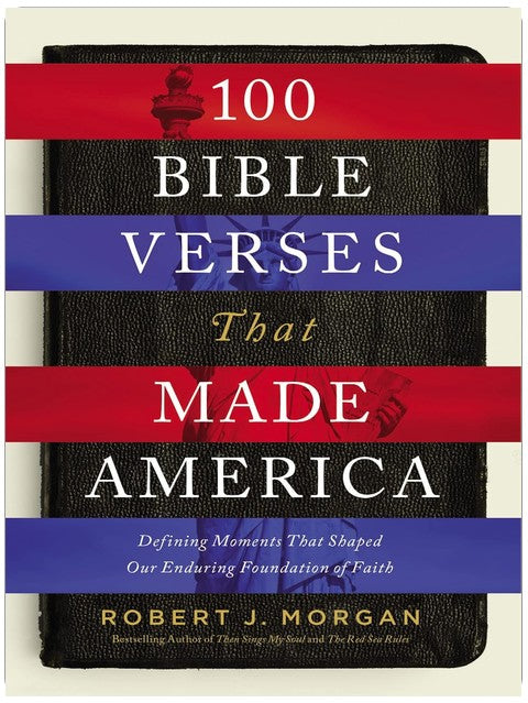 100 Bible Verses That Made America: Defining Moments That Shaped Our Enduring Foundation of Faith