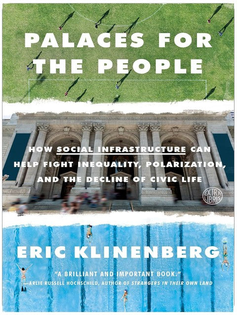 Palaces for the People: How Social Infrastructure Can Help Fight Inequality, Polarization, and the Decline of Civic Life